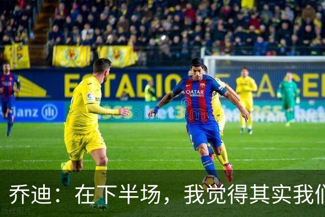 乔迪：在下半场，我觉得其实我们应该多一人作战
