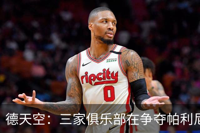 德天空：三家俱乐部在争夺帕利尼亚，维拉因有欧冠资格优势大