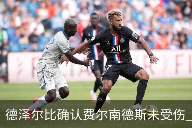德泽尔比确认费尔南德斯未受伤 只是疲劳下周即可复出